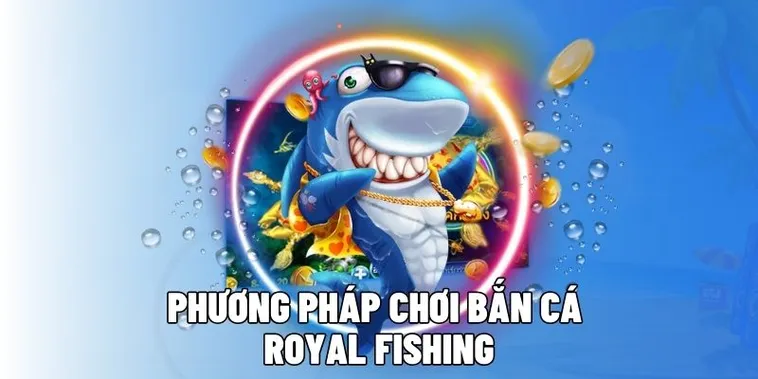Bí Kíp Chơi Bắn Cá Royal Fishing Tại CWin Thắng Lớn Mỗi Ngày